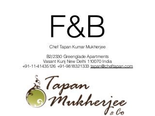 F&BChef Tapan Kumar Mukherjee
!
B2/2330 Greenglade Apartments
Vasant Kunj New Delhi 110070 India
+91-11-41435126 +91-9818321333 tapan@cheftapan.com
 