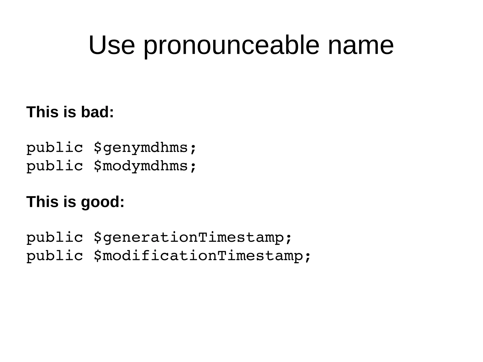 Use pronounceable name
This is bad:
public $genymdhms;
public $modymdhms;
This is good:
public $generationTimestamp;
public $modificationTimestamp;
 