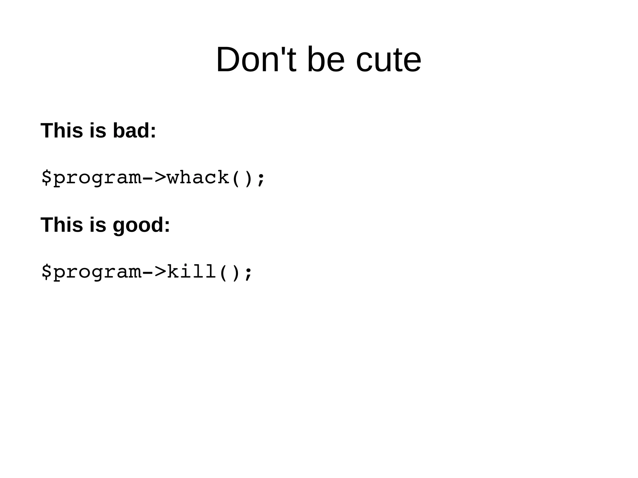 Don't be cute
This is bad:
$program­>whack();
This is good:
$program­>kill();
 