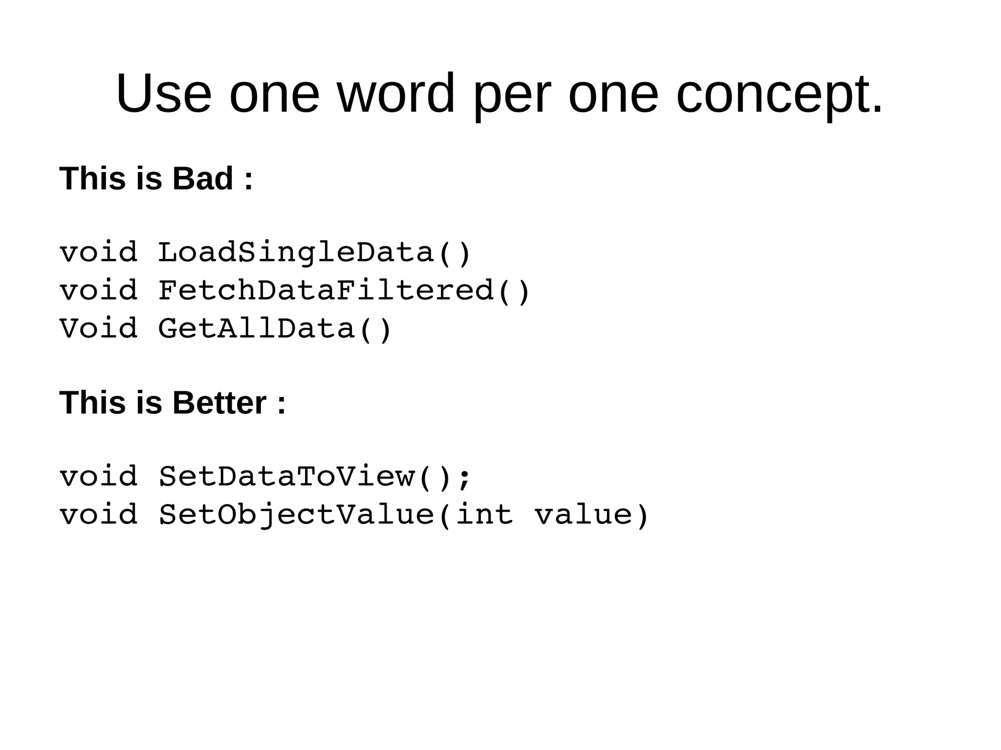 Use one word per one concept.
This is Bad :
void LoadSingleData()
void FetchDataFiltered()
Void GetAllData()
This is Better :
void SetDataToView();
void SetObjectValue(int value)
 