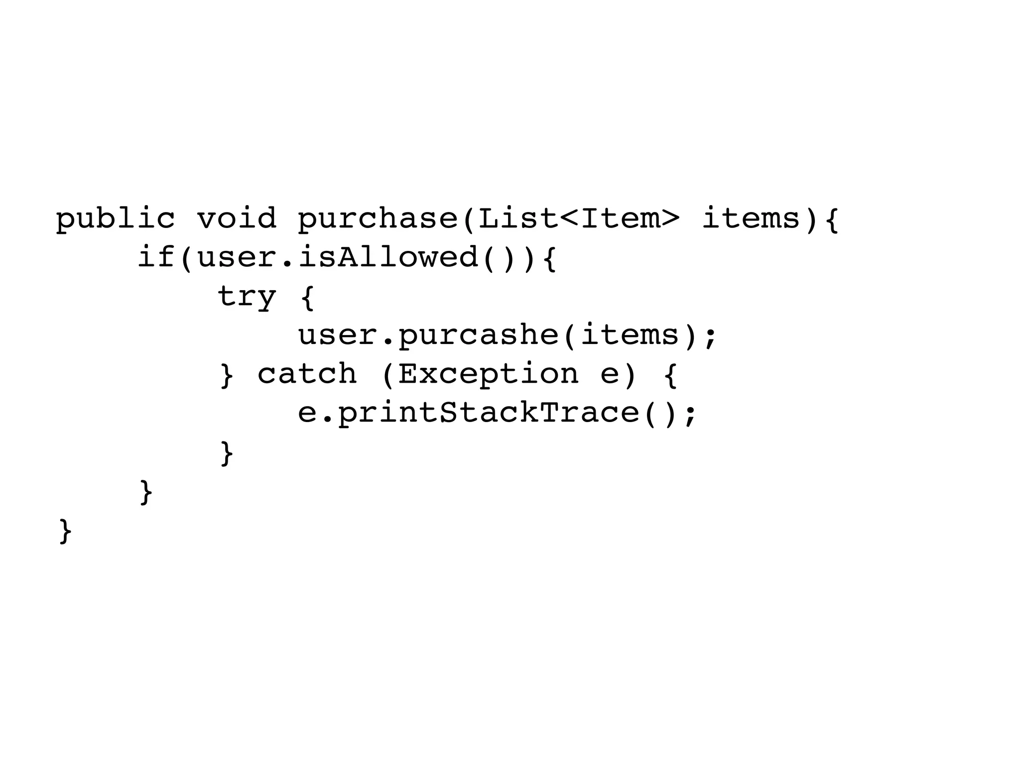 public void purchase(List<Item> items){
    if(user.isAllowed()){
        try {
            user.purcashe(items);
        } catch (Exception e) {
            e.printStackTrace();
        }
    }
}
 