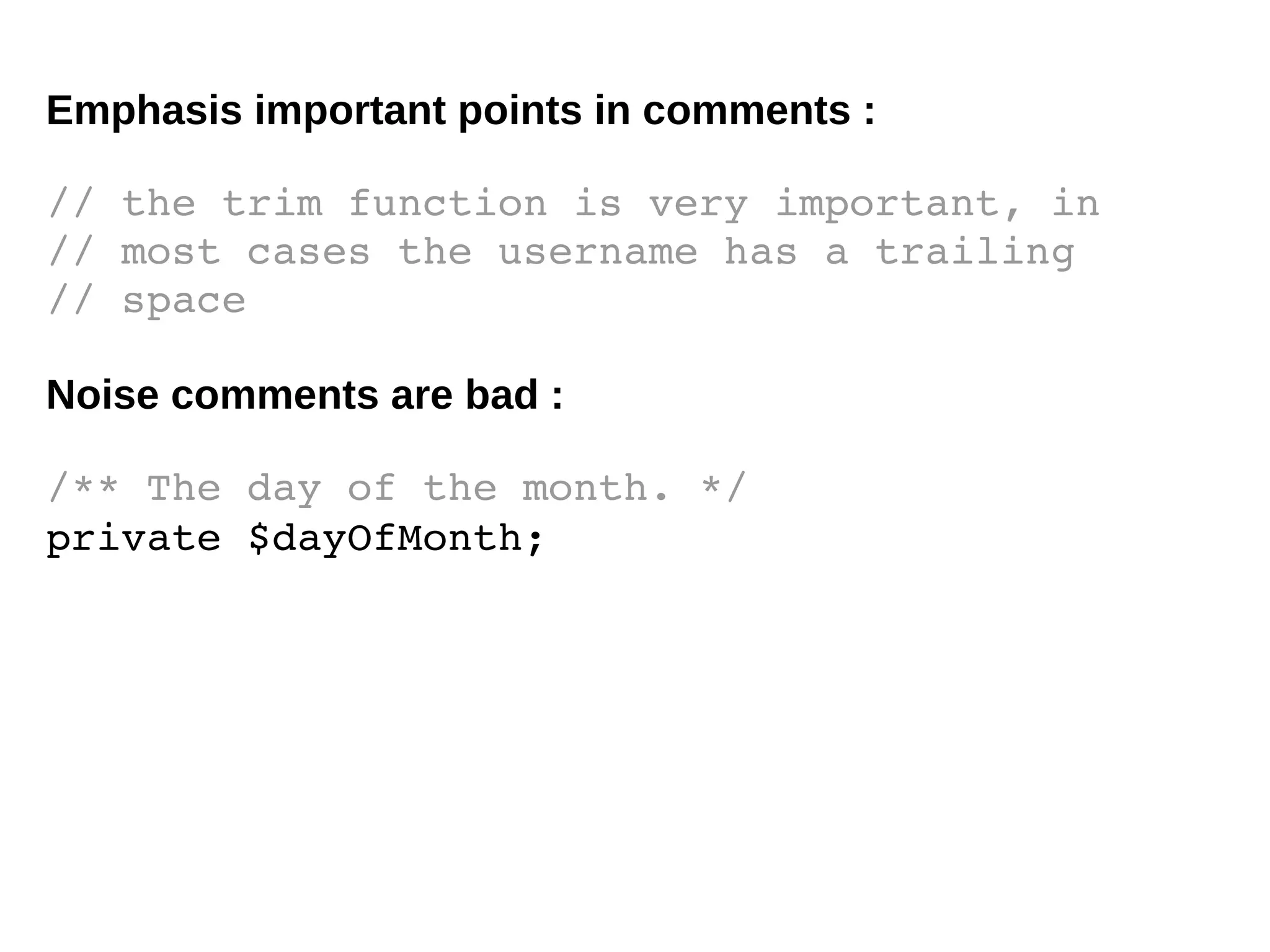Emphasis important points in comments :
// the trim function is very important, in 
// most cases the username has a trailing 
// space
Noise comments are bad :
/** The day of the month. */
private $dayOfMonth;
 