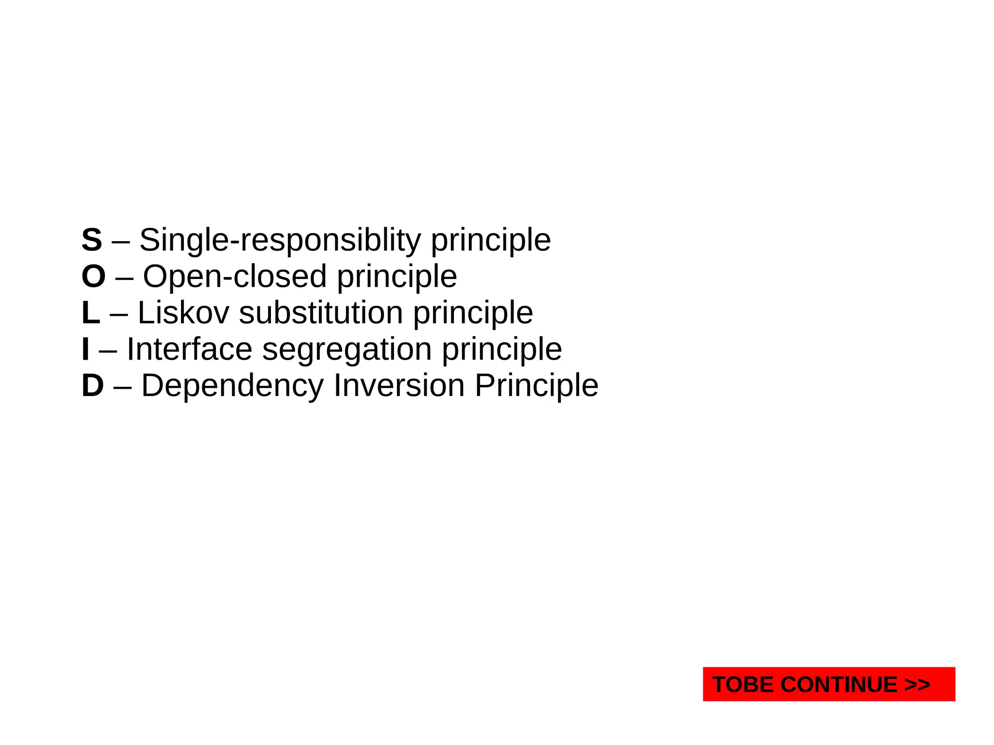 S – Single-responsiblity principle
O – Open-closed principle
L – Liskov substitution principle
I – Interface segregation principle
D – Dependency Inversion Principle
TOBE CONTINUE >>
 
