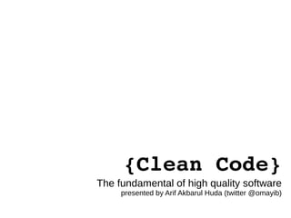 {Clean Code}
The fundamental of high quality software
presented by Arif Akbarul Huda (twitter @omayib)
 