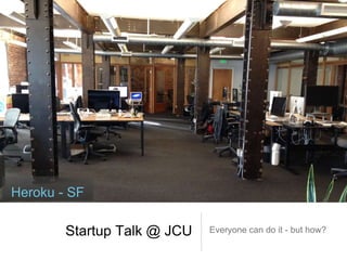 Heroku - SF 
Startup Talk @ JCU Everyone can do it - but how? 
 