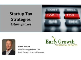 Startup Tax
Strategies
#startuptaxes
Glenn McCrae
Chief Strategy Officer, CPA
Early Growth Financial Services
 