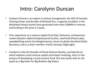 Intro: Carolynn Duncan
• Carolynn Duncan is an expert in startup management; the CEO of Founder
  Training Center and foun...