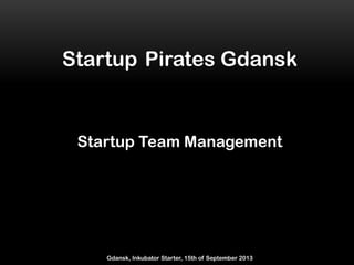 Startup Pirates Gdansk
Startup Team Management
Gdansk, Inkubator Starter, 15th of September 2013
 