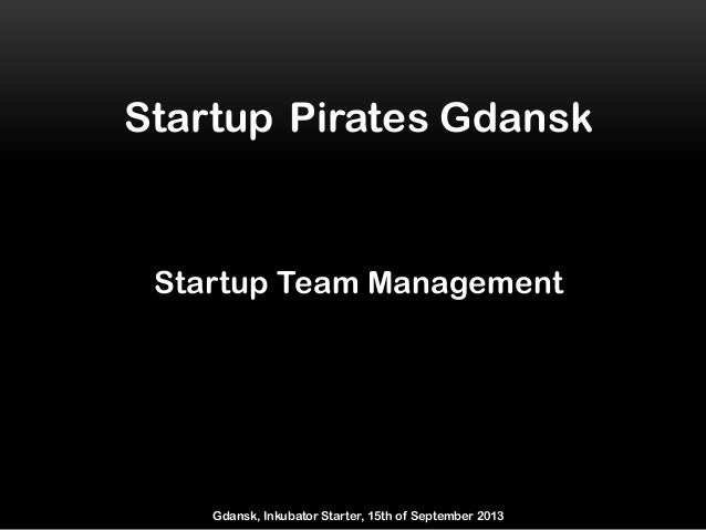 Startup Pirates Gdansk
Startup Team Management
Gdansk, Inkubator Starter, 15th of September 2013
 