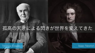 Steve	
  Jobs	
  Photo	
  taken	
  by	
  Matthew	
  Yohe 2
Thomas Edison Isaac Newton
孤高の天才による閃きが世界を変えてきた
 