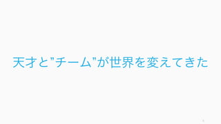 5
天才と チーム が世界を変えてきた
 
