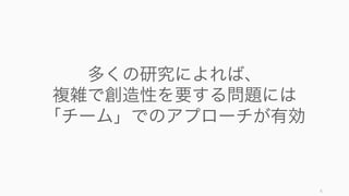 6
多くの研究によれば、
複雑で創造性を要する問題には
「チーム」でのアプローチが有効
 