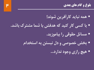 ‫بعدی‬ ‫های‬ ‫گام‬ ‫و‬ ‫بلوغ‬4
‫همه‬‫نباید‬‫کارآفرین‬‫شوند‬!
‫با‬‫کسی‬‫کار‬‫کنید‬‫که‬‫هدفش‬‫با‬‫شما‬‫مشترک‬‫ب‬‫اشد‬.
‫مسائل‬‫حقوقی‬‫را‬‫بیاموزید‬.
‫بخش‬‫خصوصی‬‫و‬‫دل‬‫نبستن‬‫به‬‫استخدام‬
‫هیچ‬‫رازی‬‫وجود‬‫ندارد‬...
 