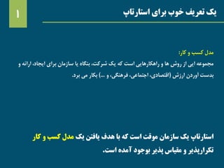 ‫استارتاپ‬ ‫برای‬ ‫خوب‬ ‫تعریف‬ ‫یک‬1
‫استارتاپ‬‫یک‬ ‫یافتن‬ ‫هدف‬ ‫با‬ ‫که‬ ‫است‬ ‫موقت‬ ‫سازمان‬ ‫یک‬‫کار‬ ‫و‬ ‫کسب‬ ‫مدل‬
‫است‬ ‫آمده‬ ‫بوجود‬ ‫پذیر‬ ‫مقیاس‬ ‫و‬ ‫تکرارپذیر‬.
‫کار‬ ‫و‬ ‫کسب‬ ‫مدل‬:
‫و‬ ‫ارائه‬ ،‫ایجاد‬ ‫برای‬ ‫سازمان‬ ‫یا‬ ‫بنگاه‬ ،‫شرکت‬ ‫یک‬ ‫که‬ ‫است‬ ‫راهکارهایی‬ ‫و‬ ‫ها‬ ‫روش‬ ‫از‬ ‫ایی‬ ‫مجموعه‬
‫ارزش‬ ‫آوردن‬ ‫بدست‬(‫و‬ ،‫فرهنگی‬ ،‫اجتماعی‬ ،‫اقتصادی‬…)‫برد‬ ‫می‬ ‫بکار‬.
 