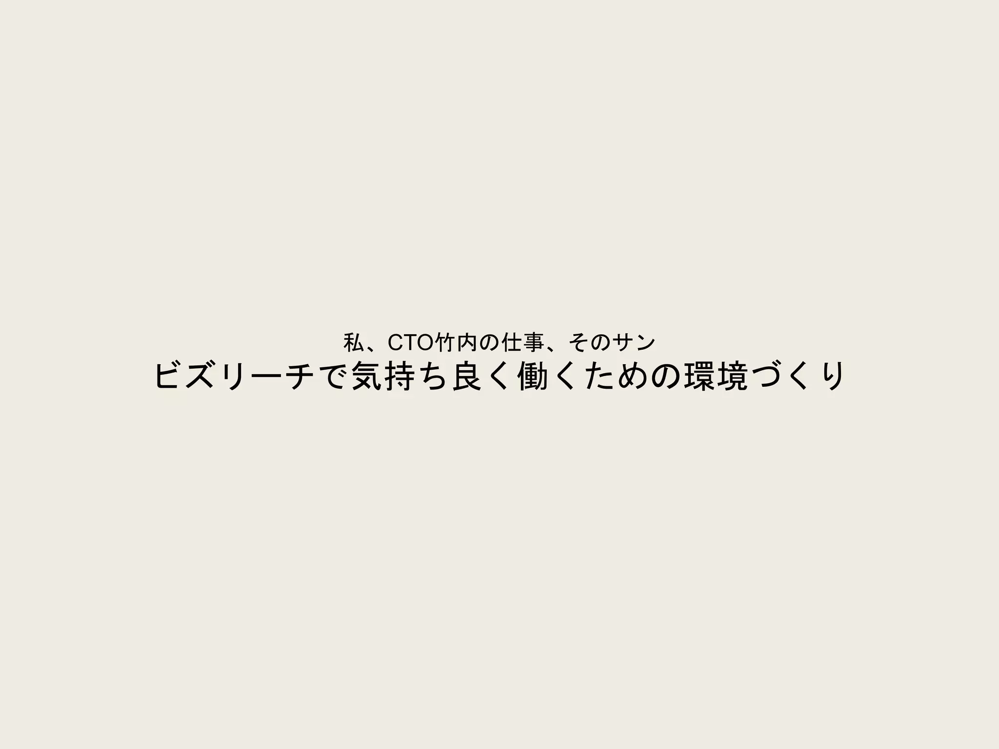 私、CTO竹内の仕事、そのサン
ビズリーチで気持ち良く働くための環境づくり
 