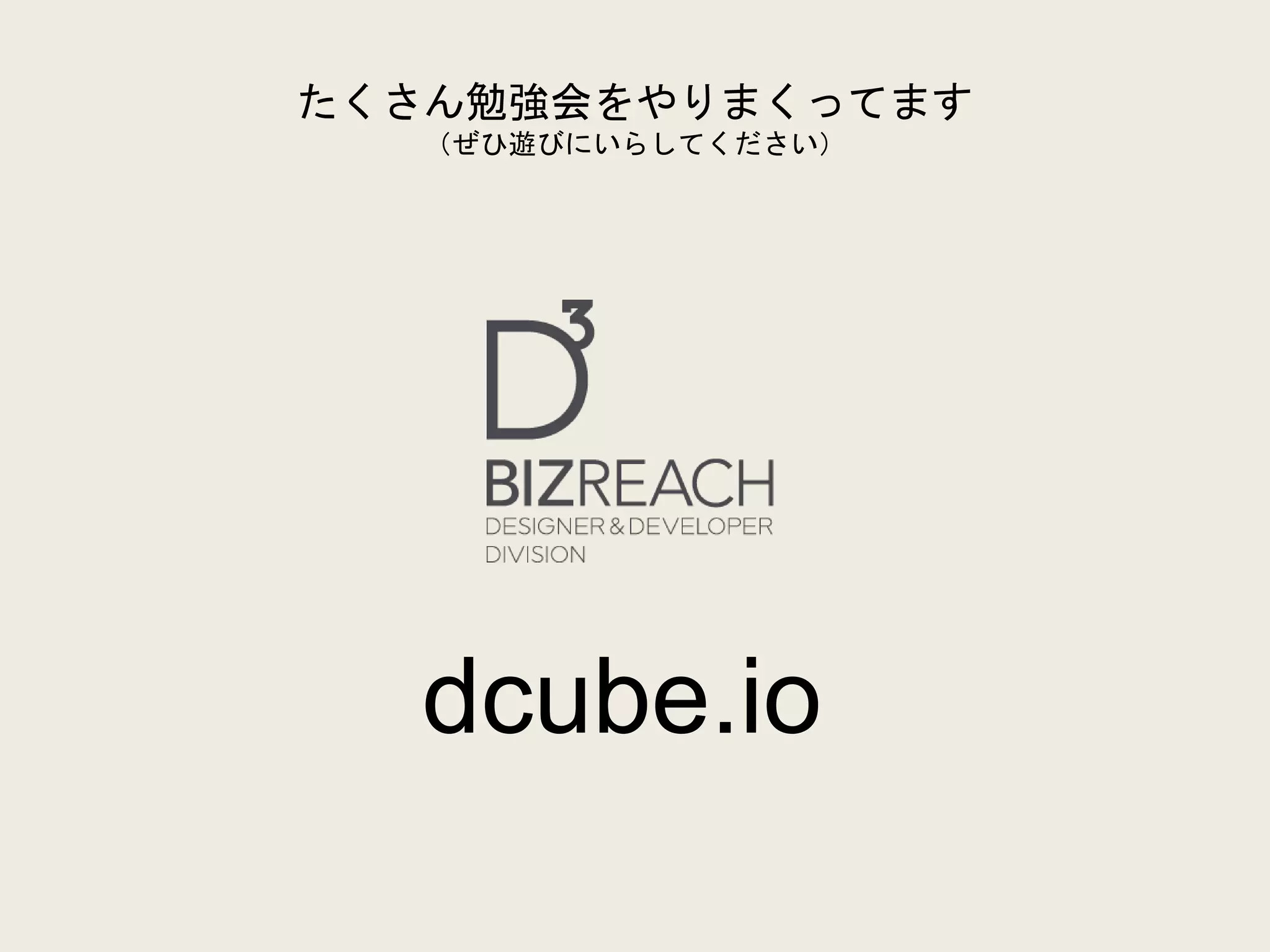 たくさん勉強会をやりまくってます
（ぜひ遊びにいらしてください）
dcube.io
 
