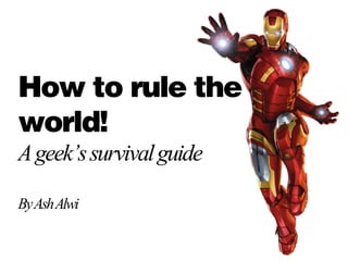 How to rule the world! A geek’s survival guide By Ash Alwi  