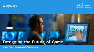 Designing the Future of Game
Asst. Prof. Banyapon Poolsawas
 