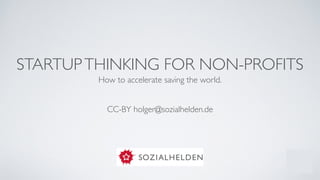 STARTUPTHINKING FOR NON-PROFITS
How to accelerate saving the world.	

!
!
CC-BY holger@sozialhelden.de
 