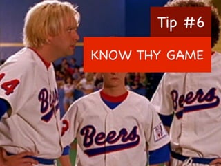 Tip #6
KNOW THY GAME