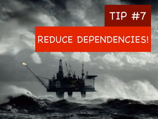 TIP #7
REDUCE DEPENDENCIES!