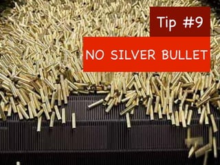 Tip #9
NO SILVER BULLET