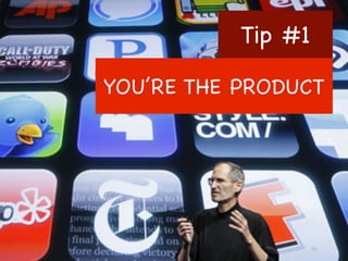 Tip #1
YOU’RE THE PRODUCT