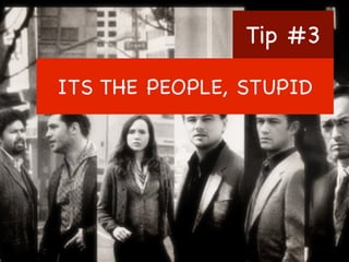 Tip #3
ITS THE PEOPLE, STUPID