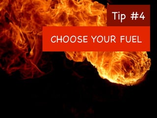 Tip #4
CHOOSE YOUR FUEL