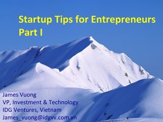 Startup Tips for Entrepreneurs Part I James Vuong VP, Investment & Technology IDG Ventures, Vietnam [email_address] 
