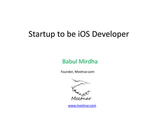 Startup to be iOS Developer
p
p
Babul Mirdha
Founder, Meetnar.com 

www.meetnar.com

 