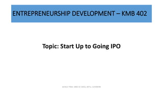 ENTREPRENEURSHIP DEVELOPMENT – KMB 402
Topic: Start Up to Going IPO
ACHLA TYAGI, ABES EC (032), AKTU, LUCKNOW
 