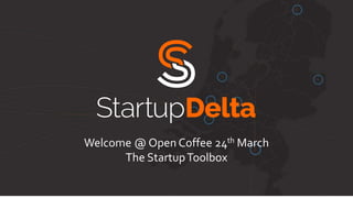 Welcome @ Open Coffee 24th March
The StartupToolbox
 