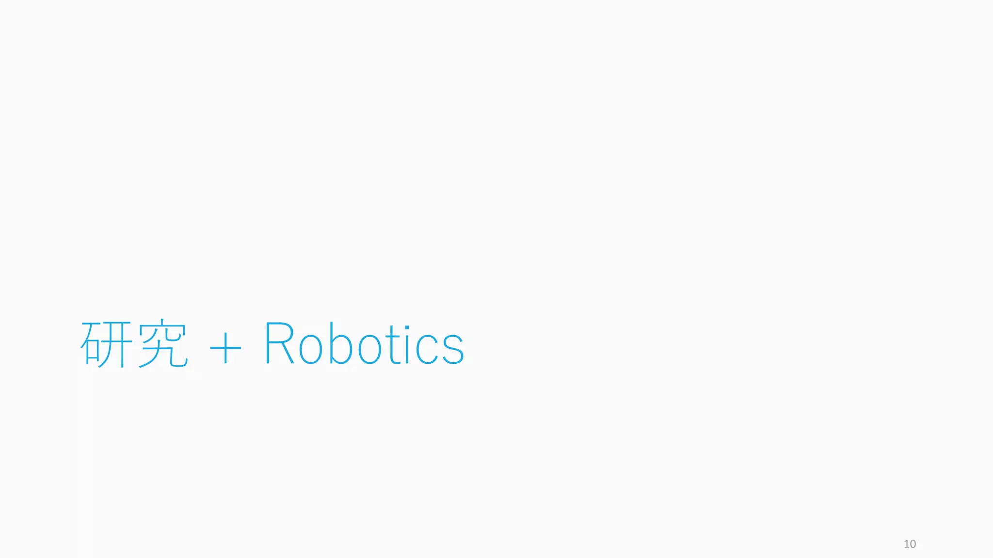 研究 + Robotics
10
 