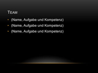 TEAM
• (Name, Aufgabe und Kompetenz)
• (Name, Aufgabe und Kompetenz)
• (Name, Aufgabe und Kompetenz)
 