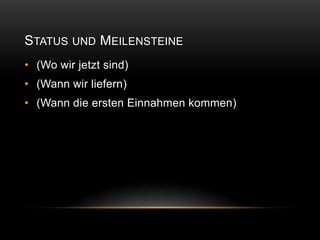 STATUS UND MEILENSTEINE
• (Wo wir jetzt sind)
• (Wann wir liefern)
• (Wann die ersten Einnahmen kommen)
 