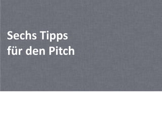 Sechs Tipps
für den Pitch
 