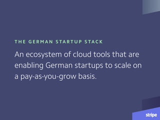 T H E G E R M A N S TA R T U P S TA C K
An ecosystem of cloud tools that are
enabling German startups to scale on
a pay-as-you-grow basis.
 