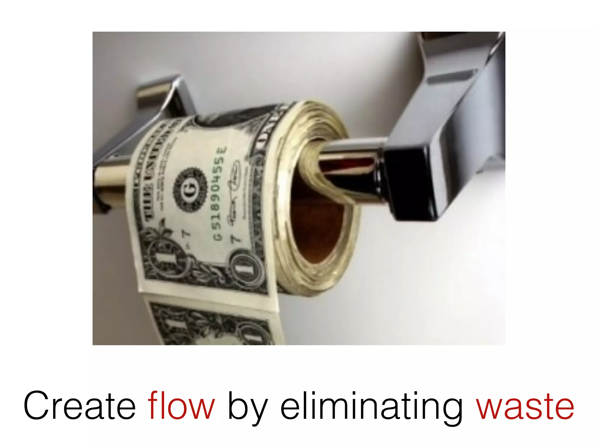 Create ﬂow by eliminating waste
 