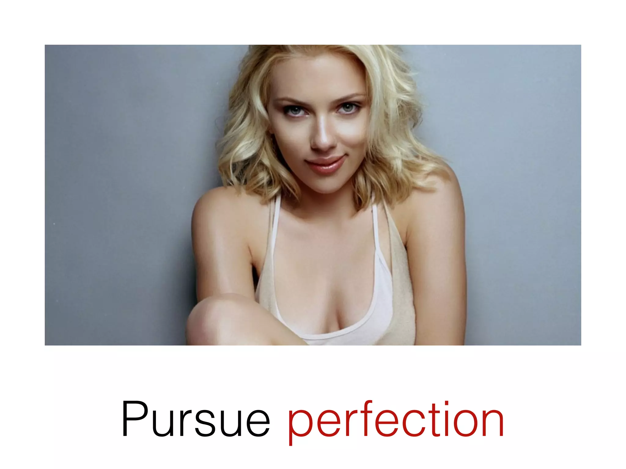 Pursue perfection
 