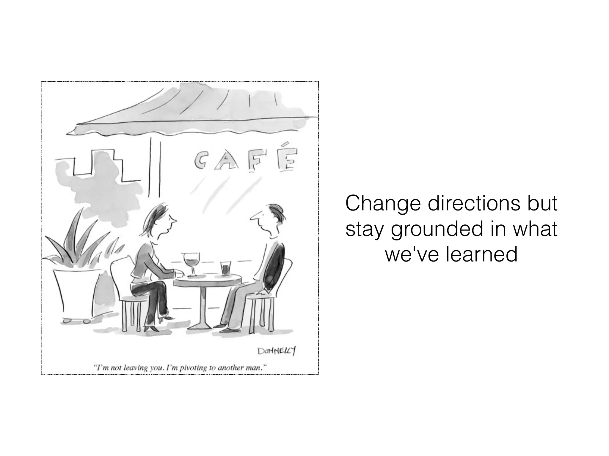 Change directions but
stay grounded in what
    we've learned
 