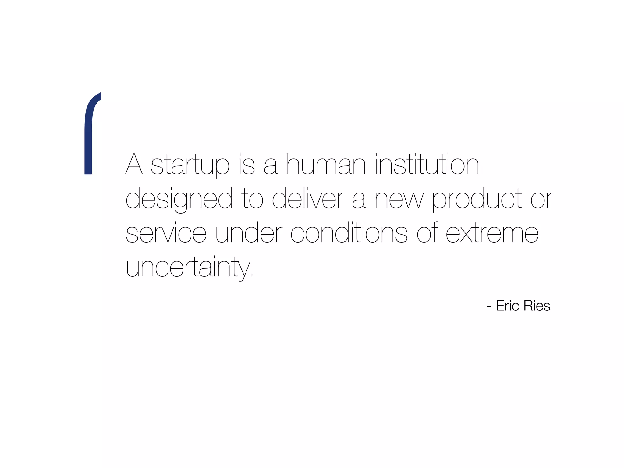 ‘   A startup is a human institution
    designed to deliver a new product or
    service under conditions of extreme
    uncertainty.
                                  - Eric Ries
 