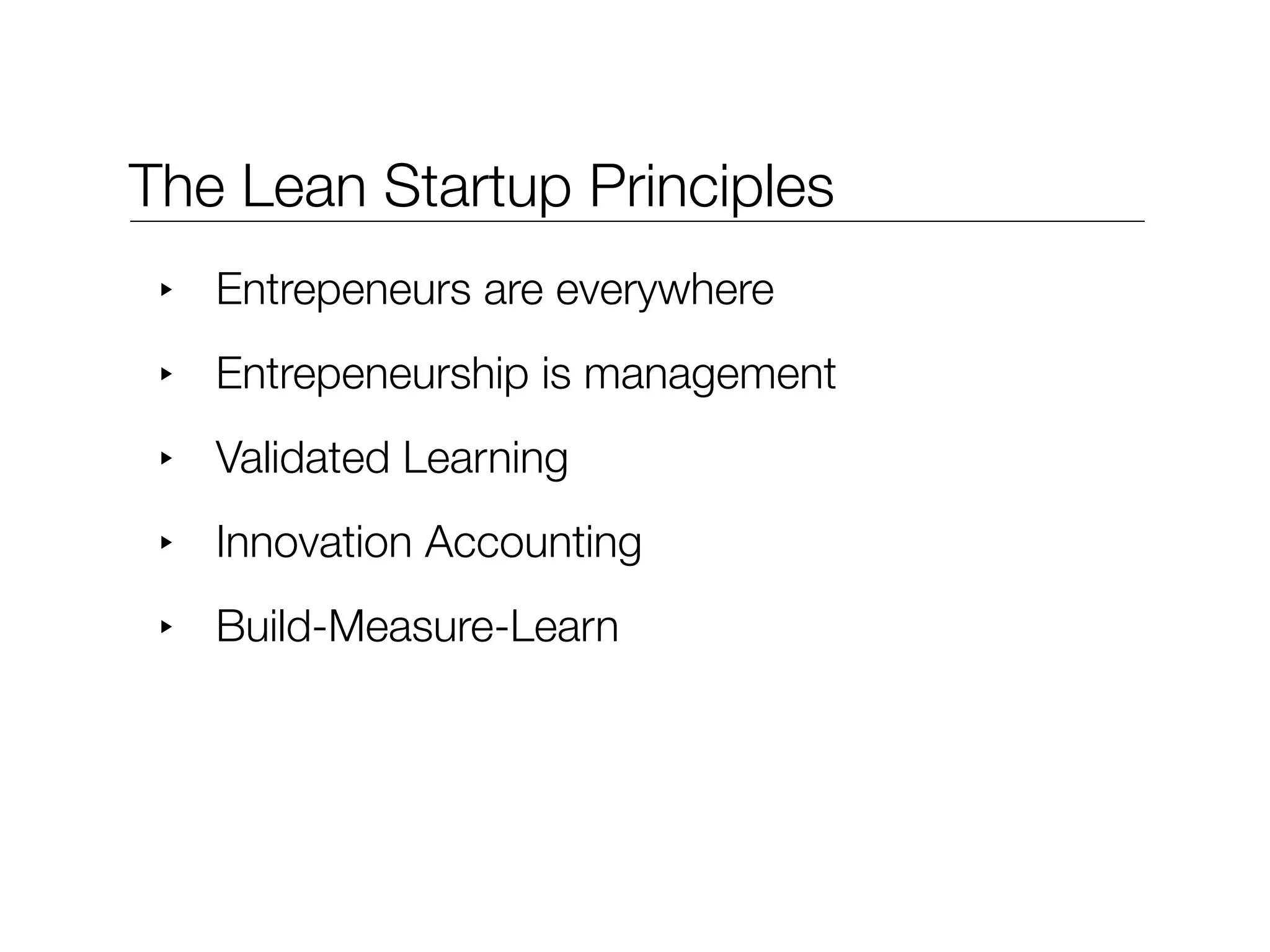 The Lean Startup Principles
 ‣   Entrepeneurs are everywhere
 ‣   Entrepeneurship is management
 ‣   Validated Learning
 ‣   Innovation Accounting
 ‣   Build-Measure-Learn
 