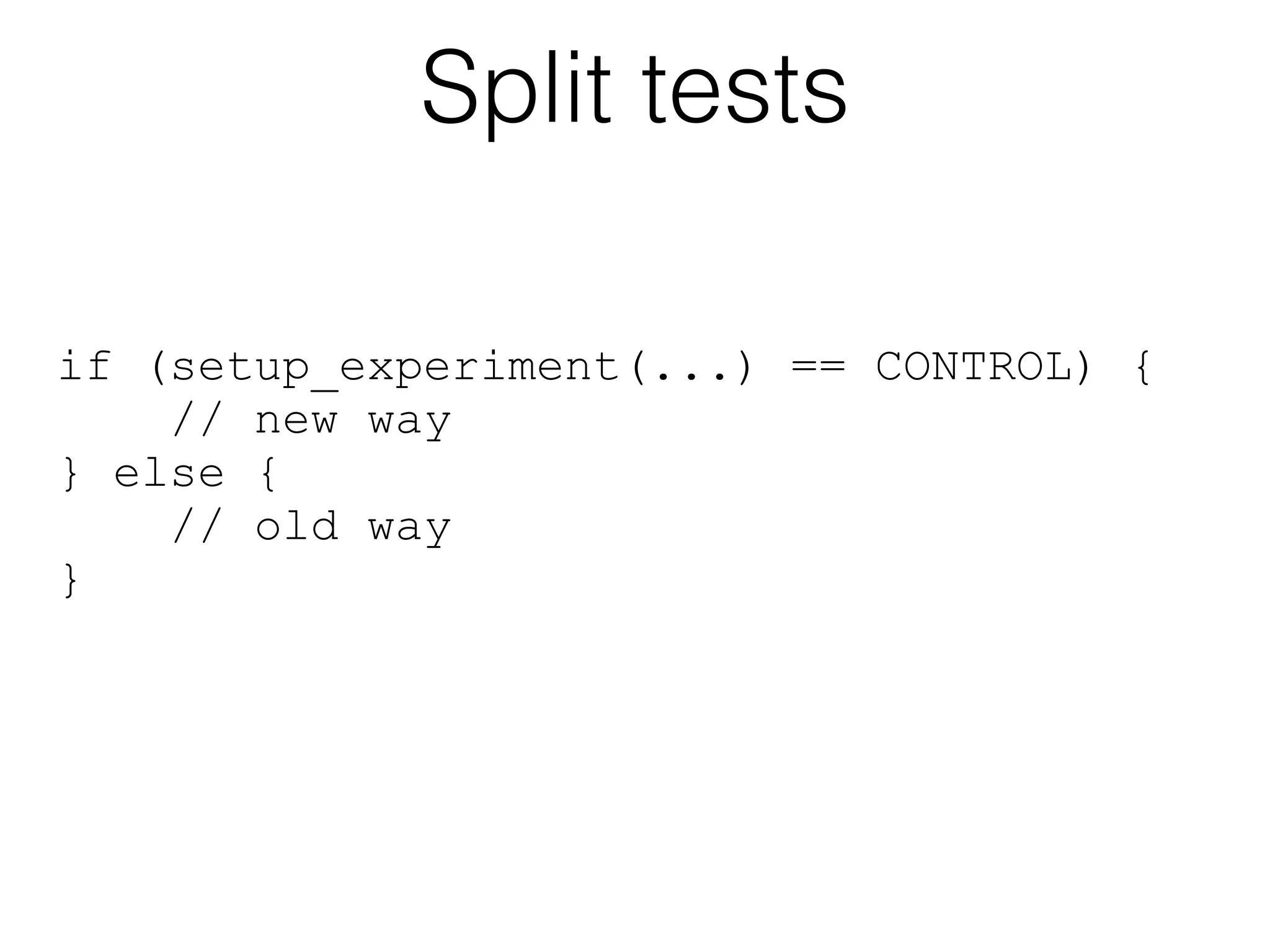 Split tests

if (setup_experiment(...) == CONTROL) {
    // new way
} else {
    // old way
}
 