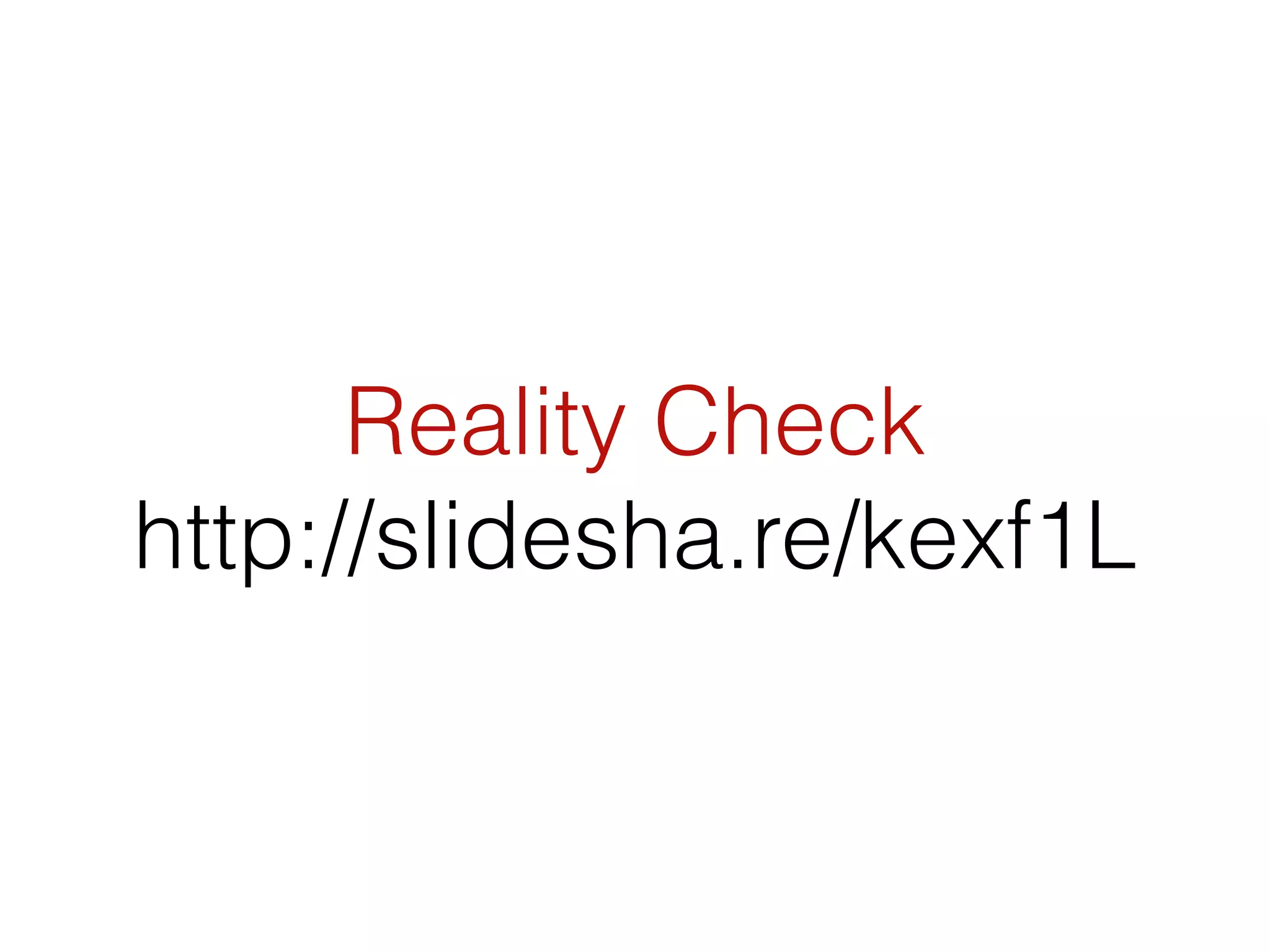 Reality Check
http://slidesha.re/kexf1L
 