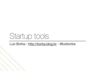 Startup tools
Luiz Borba - http://borba.blog.br - @luizborba
 