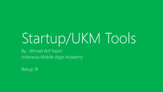 Startup/UKM Tools
By : Ahmad Arif Faizin
Indonesia Mobile-Apps Academy
Bekup 18
 