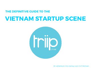 THE DEFINITIVE GUIDE TO THE
VIETNAM STARTUP SCENE
An adventure into startup world of Vietnam
 