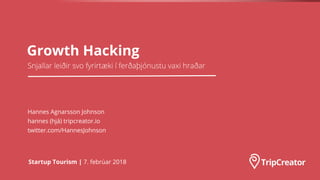 Growth Hacking
Startup Tourism | 7. febrúar 2018
Hannes Agnarsson Johnson
hannes (hjá) tripcreator.io
twitter.com/HannesJohnson
 