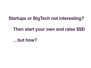 Startups or BigTech not interesting?
Then start your own and raise $$$!
…but how?
 